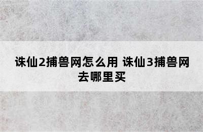 诛仙2捕兽网怎么用 诛仙3捕兽网去哪里买